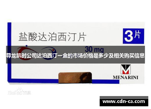 尊龙凯时公司达泊西汀一盒的市场价格是多少及相关购买信息